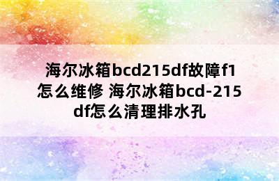 海尔冰箱bcd215df故障f1怎么维修 海尔冰箱bcd-215df怎么清理排水孔